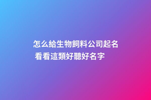 怎么給生物飼料公司起名 看看這類好聽好名字-第1張-公司起名-玄機派